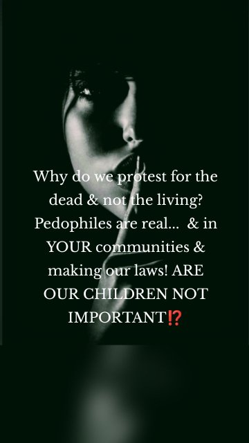 Why do we protest for the dead & not the living? Pedophiles are real... & in YOUR communities & making our laws! ARE OUR CHILDREN NOT IMPORTANT⁉